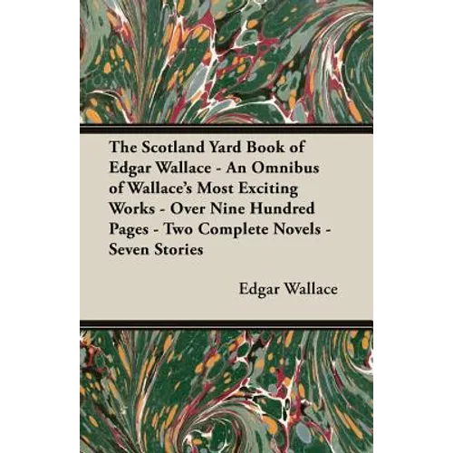 The Scotland Yard Book of Edgar Wallace - An Omnibus of Wallace's Most Exciting Works - Over Nine Hundred Pages - Two Complete Novels - Seven Stories