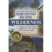A Complete Guide to Surviving in the Wilderness: Everything You Need to Know to Stay Alive and Get Rescued