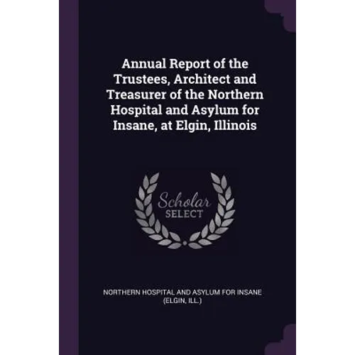 Annual Report of the Trustees, Architect and Treasurer of the Northern Hospital and Asylum for Insane, at Elgin, Illinois