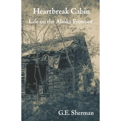 Heartbreak Cabin: Life on the Alaska Frontier