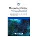 Mastering Git for Version Control: Optimize Collaborative Workflows and Conflict Resolution With Git's Most Advanced Features