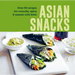 Asian Snacks: 50 Recipes for Crunchy, Spicy & Umami-Rich Bites