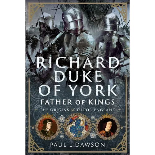 Richard Duke of York, Father of Kings: The Origins of Tudor England
