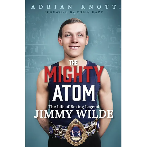 The Mighty Atom: The Life of Boxing Legend Jimmy Wilde