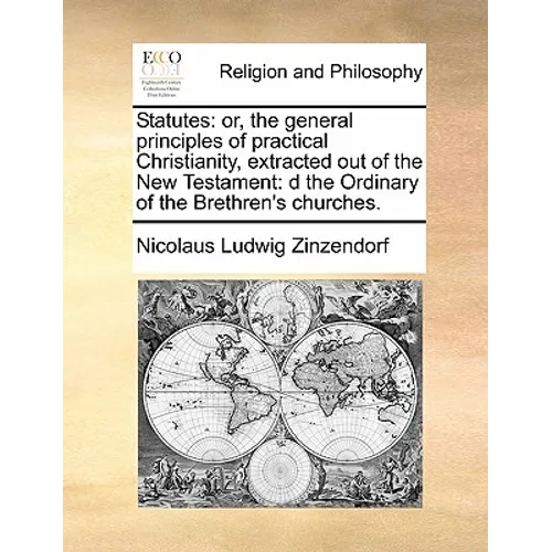 Statutes: Or, the General Principles of Practical Christianity, Extracted Out of the New Testament: D the Ordinary of the Brethren's Churches.