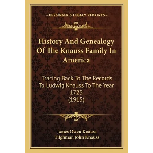 History And Genealogy Of The Knauss Family In America: Tracing Back To The Records To Ludwig Knauss To The Year 1723 (1915)