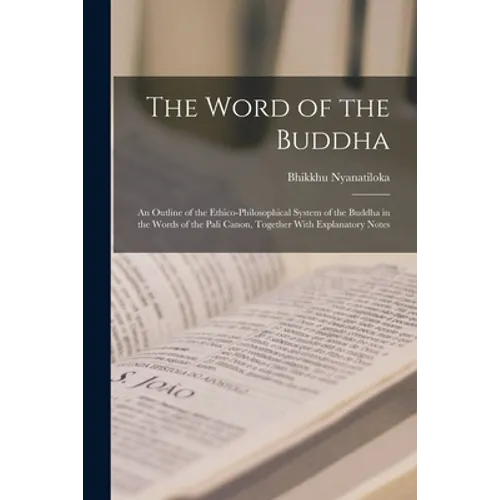 The Word of the Buddha; an Outline of the Ethico-philosophical System of the Buddha in the Words of the Pali Canon, Together With Explanatory Notes