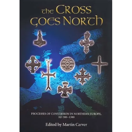 The Cross Goes North: Processes of Conversion in Northern Europe, AD 300-1300