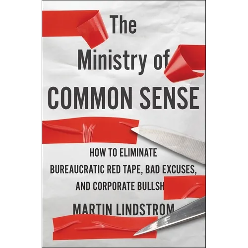 The Ministry of Common Sense: How to Eliminate Bureaucratic Red Tape, Bad Excuses, and Corporate Bs
