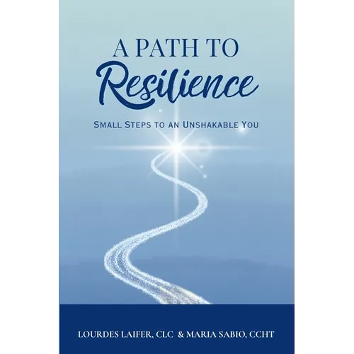 A Path to Resilience: Small Steps to an Unshakable You