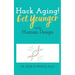 Hack Aging! Get Younger with Human Design