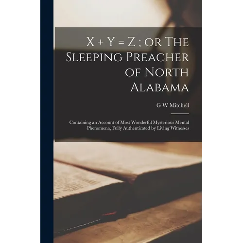 X ] y = z; or The Sleeping Preacher of North Alabama: Containing an Account of Most Wonderful Mysterious Mental Phenomena, Fully Authenticated by Livi