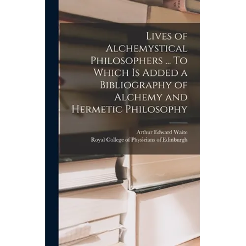 Lives of Alchemystical Philosophers ... To Which is Added a Bibliography of Alchemy and Hermetic Philosophy