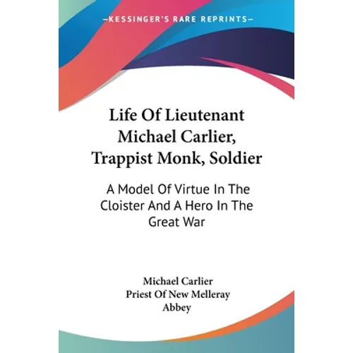 Life Of Lieutenant Michael Carlier, Trappist Monk, Soldier: A Model Of Virtue In The Cloister And A Hero In The Great War