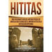 Hititas: Una fascinante guía del antiguo pueblo de Anatolia que estableció el imperio hitita en la antigua Mesopotamia