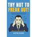 Try Not to Freak Out!: A Field Guide to Leadership Without Losing Your Mind (or Your Team)