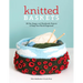 Knitted Baskets: 42 Hip, Happy, and Handmade Projects to Keep Your World Organized
