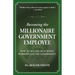 Becoming the Millionaire Government Employee: How to Become Rich While Working for the Government