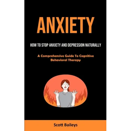 Anxiety: How To Stop Anxiety And Depression Naturally (A Comprehensive Guide To Cognitive Behavioral Therapy)