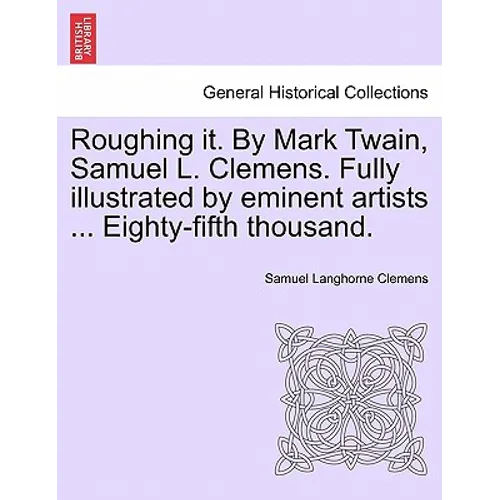Roughing it. By Mark Twain, Samuel L. Clemens. Fully illustrated by eminent artists ... Eighty-fifth thousand.