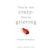 You're Not Crazy--You're Grieving:: 6 Steps for Surviving Loss