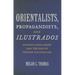 Orientalists, Propagandists, and Ilustrados: Filipino Scholarship and the End of Spanish Colonialism