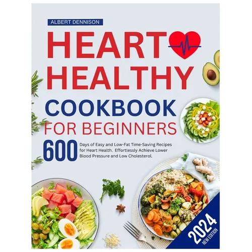 Heart Healthy Cookbook for Beginners: 600 Days of Easy and Low-Fat, Time-Saving Recipes for Heart Health. Effortlessly Achieve Lower Blood Pressure an
