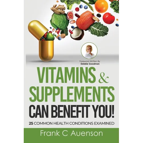 Vitamins & Supplements Can Benefit YOU! 25 Common Health Conditions Examined