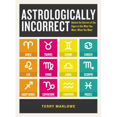 Astrologically Incorrect: Unlock the Secrets of the Signs to Get What You Want, When You Want