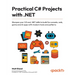 Practical C# Projects with .NET: Sharpen your C# and .NET skills to build fun console, web, game and AI apps with modern tools and patterns