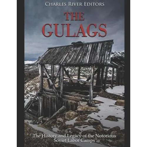 The Gulags: The History and Legacy of the Notorious Soviet Labor Camps