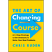 The Art of Changing Course: A 3-Step Strategy to Get Unstuck and Solve Your Real Problems