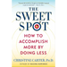 The Sweet Spot: How to Accomplish More by Doing Less