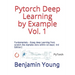 Pytorch Deep Learning by Example Vol. 1: Fundamentals - Grasp deep Learning from scratch like AlphaGo Zero within 40 days (3rd Edition)
