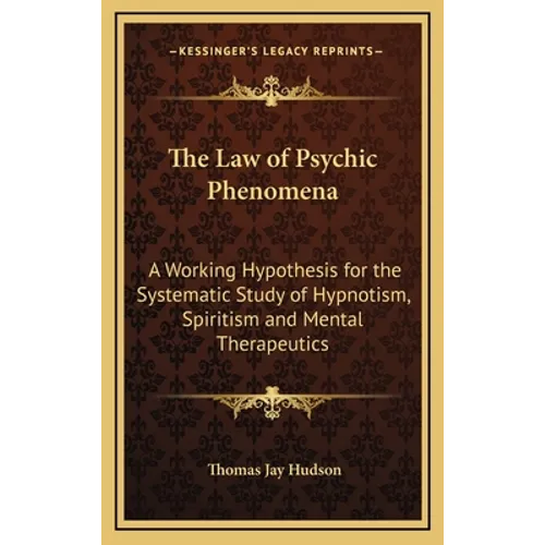 The Law of Psychic Phenomena: A Working Hypothesis for the Systematic Study of Hypnotism, Spiritism and Mental Therapeutics