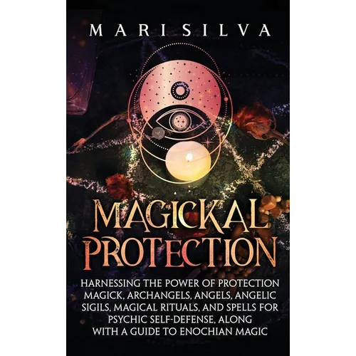 Magickal Protection: Harnessing the Power of Protection Magick, Archangels, Angels, Angelic Sigils, Magical Rituals, and Spells for Psychic