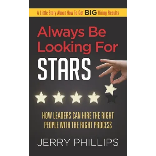 Always Be Looking for Stars: How Leaders Can Hire the Right People with the Right Process