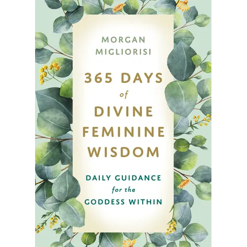 365 Days of Divine Feminine Wisdom: Daily Guidance for the Goddess Within