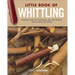 Little Book of Whittling Gift Edition: Passing Time on the Trail, on the Porch, and Under the Stars