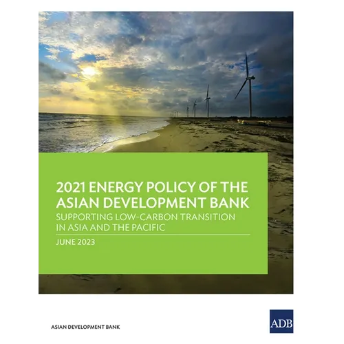 2021 Energy Policy of the Asian Development Bank: Supporting Low-Carbon Transition in Asia and the Pacific