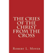 The Cries of the Christ From the Cross