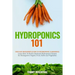Hydroponics 101: The Easy Beginner's Guide to Hydroponic Gardening. Learn How To Build a Backyard Hydroponics System for Homegrown Orga