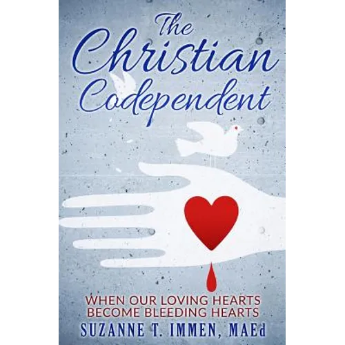 The Christian Codependent: When Our Loving Hearts Become Bleeding Hearts