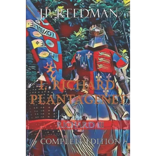 I, Richard Plantagenet, An Epic Novel of Richard III: Complete Edition