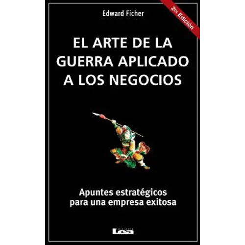 El Arte de la Guerra Aplicado a Los Negocios: Apuntes Estratégicos Para Una Empresa Exitosa