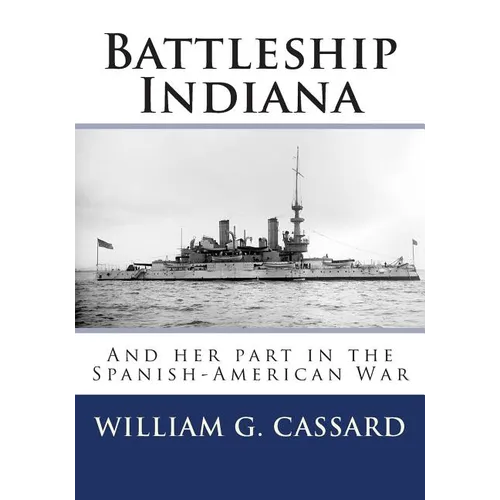 Battleship Indiana: And her part in the Spanish-American War