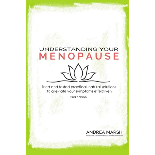 Understanding Your Menopause: Tried and tested practical, natural solutions to alleviate your symptoms effectively