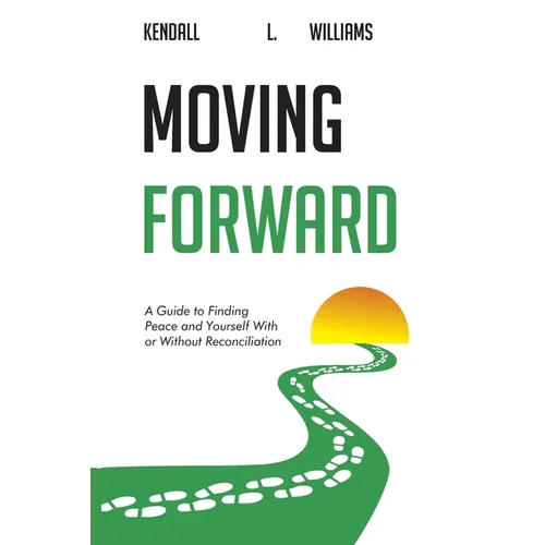 Moving Forward: A Guide to Finding Peace and Yourself With or Without Reconciliation