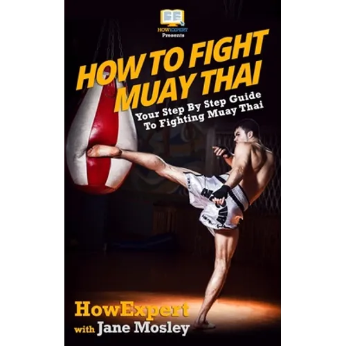 How To Fight Muay Thai - Your Step-By-Step Guide To Fighting Muay Thai