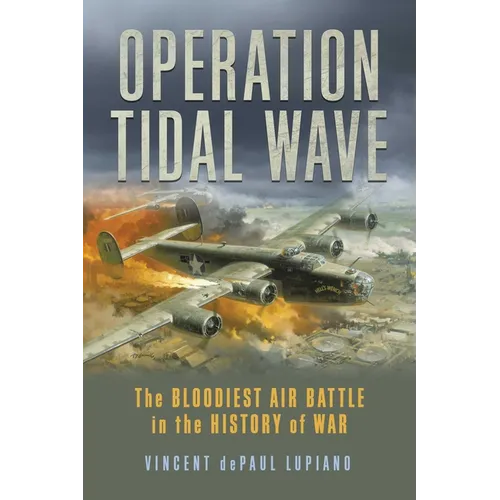 Operation Tidal Wave: The Bloodiest Air Battle in the History of War